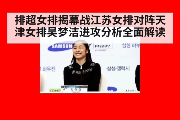 排超女排揭幕战江苏女排对阵天津女排吴梦洁进攻分析全面解读