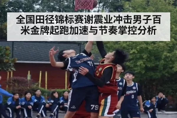 全国田径锦标赛谢震业冲击男子百米金牌起跑加速与节奏掌控分析